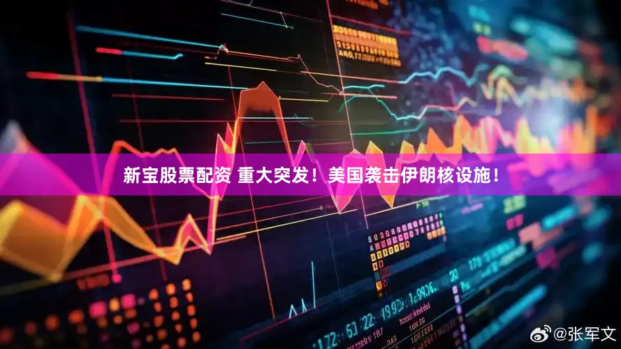 新宝股票配资 重大突发！美国袭击伊朗核设施！