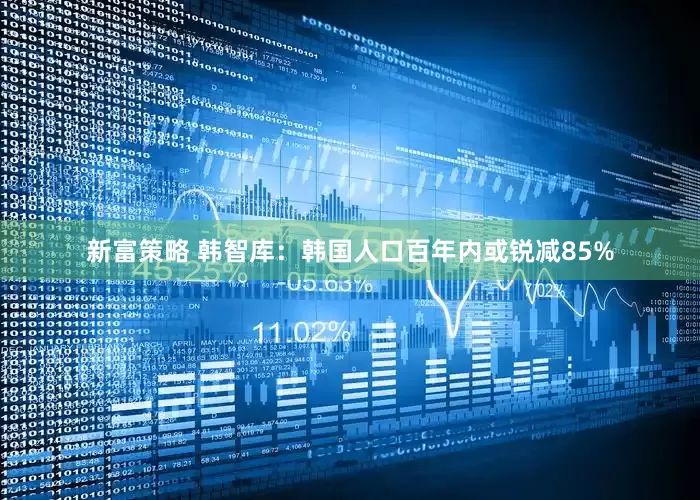 新富策略 韩智库：韩国人口百年内或锐减85%