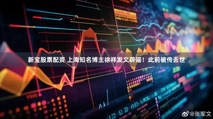 新宝股票配资 上海知名博主徐祥发文辟谣！此前被传去世